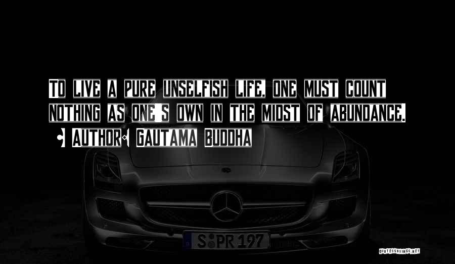 Gautama Buddha Quotes: To Live A Pure Unselfish Life, One Must Count Nothing As One's Own In The Midst Of Abundance.