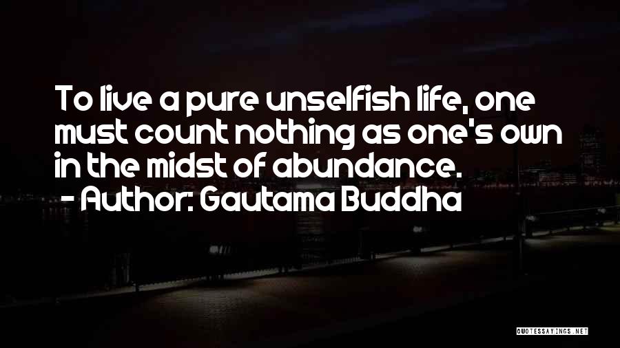 Gautama Buddha Quotes: To Live A Pure Unselfish Life, One Must Count Nothing As One's Own In The Midst Of Abundance.