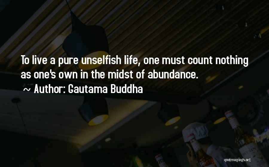 Gautama Buddha Quotes: To Live A Pure Unselfish Life, One Must Count Nothing As One's Own In The Midst Of Abundance.