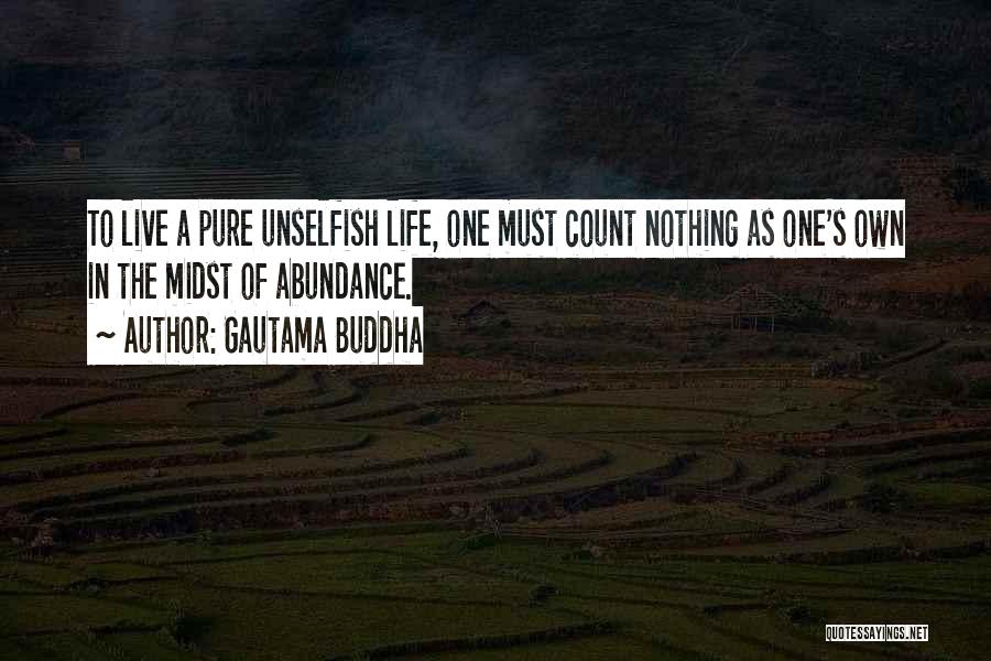 Gautama Buddha Quotes: To Live A Pure Unselfish Life, One Must Count Nothing As One's Own In The Midst Of Abundance.