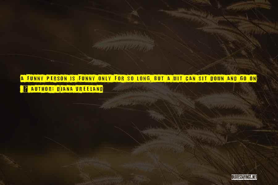 Diana Vreeland Quotes: A Funny Person Is Funny Only For So Long, But A Wit Can Sit Down And Go On Being Spellbinding