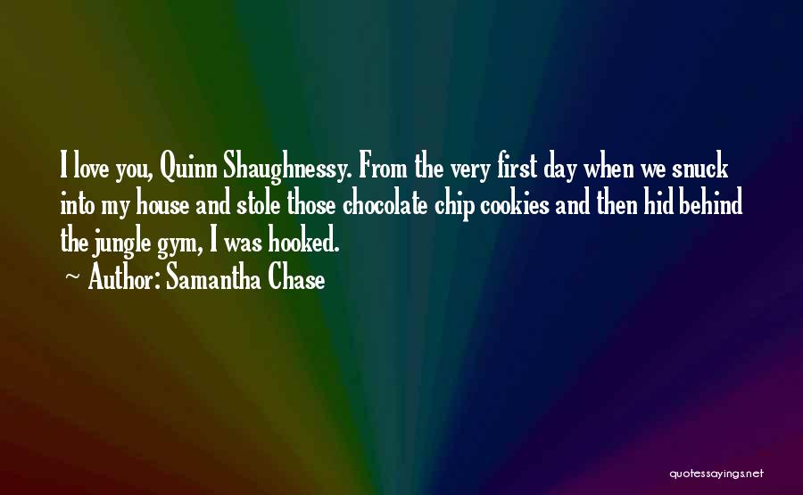 Samantha Chase Quotes: I Love You, Quinn Shaughnessy. From The Very First Day When We Snuck Into My House And Stole Those Chocolate