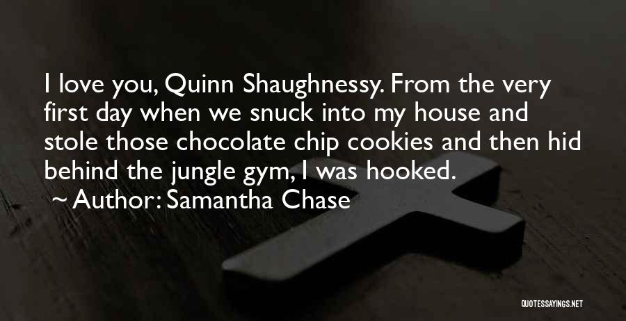 Samantha Chase Quotes: I Love You, Quinn Shaughnessy. From The Very First Day When We Snuck Into My House And Stole Those Chocolate