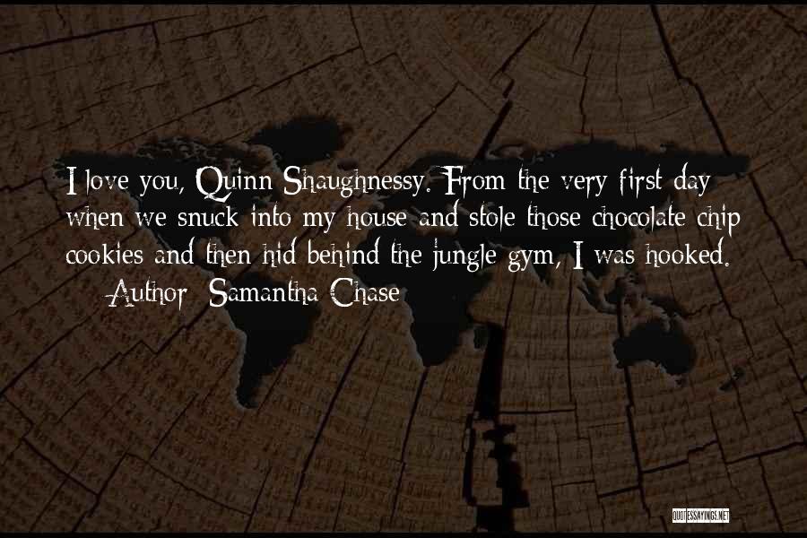 Samantha Chase Quotes: I Love You, Quinn Shaughnessy. From The Very First Day When We Snuck Into My House And Stole Those Chocolate