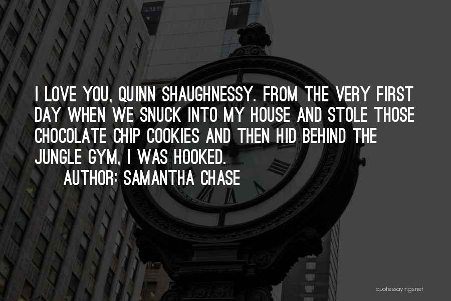 Samantha Chase Quotes: I Love You, Quinn Shaughnessy. From The Very First Day When We Snuck Into My House And Stole Those Chocolate