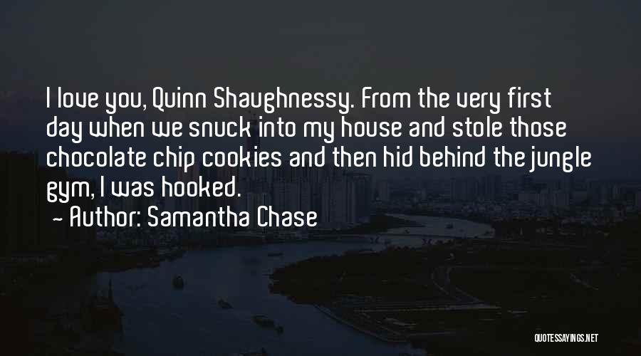 Samantha Chase Quotes: I Love You, Quinn Shaughnessy. From The Very First Day When We Snuck Into My House And Stole Those Chocolate