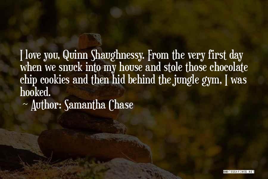 Samantha Chase Quotes: I Love You, Quinn Shaughnessy. From The Very First Day When We Snuck Into My House And Stole Those Chocolate