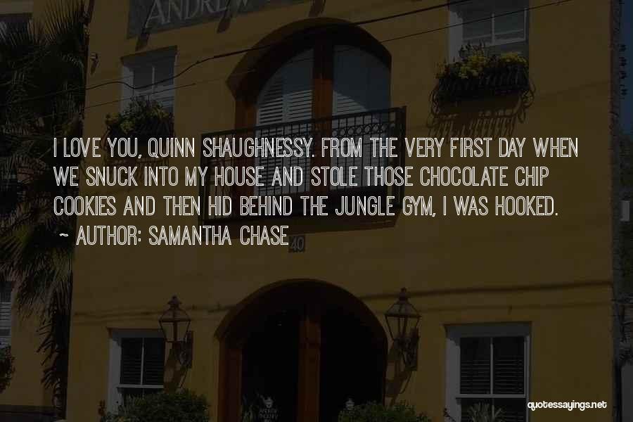 Samantha Chase Quotes: I Love You, Quinn Shaughnessy. From The Very First Day When We Snuck Into My House And Stole Those Chocolate