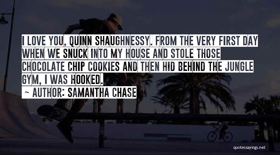 Samantha Chase Quotes: I Love You, Quinn Shaughnessy. From The Very First Day When We Snuck Into My House And Stole Those Chocolate