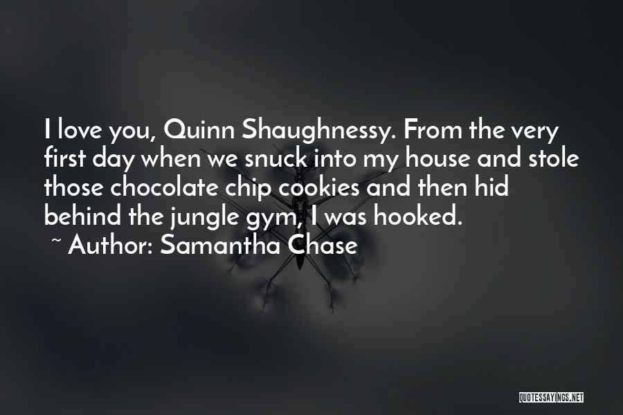 Samantha Chase Quotes: I Love You, Quinn Shaughnessy. From The Very First Day When We Snuck Into My House And Stole Those Chocolate