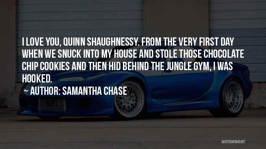 Samantha Chase Quotes: I Love You, Quinn Shaughnessy. From The Very First Day When We Snuck Into My House And Stole Those Chocolate