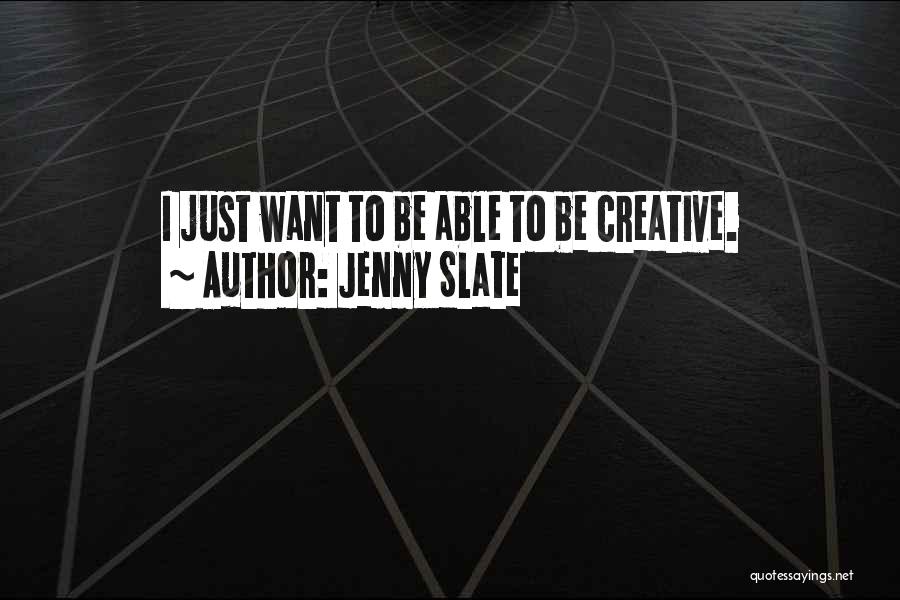 Jenny Slate Quotes: I Just Want To Be Able To Be Creative.