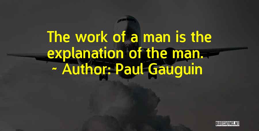 Paul Gauguin Quotes: The Work Of A Man Is The Explanation Of The Man.