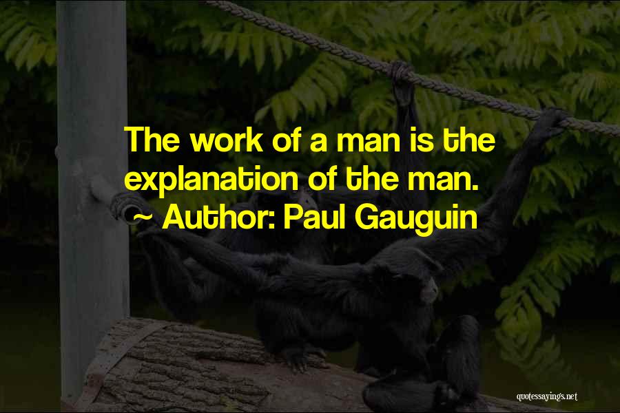 Paul Gauguin Quotes: The Work Of A Man Is The Explanation Of The Man.