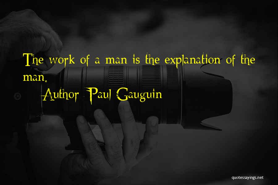 Paul Gauguin Quotes: The Work Of A Man Is The Explanation Of The Man.