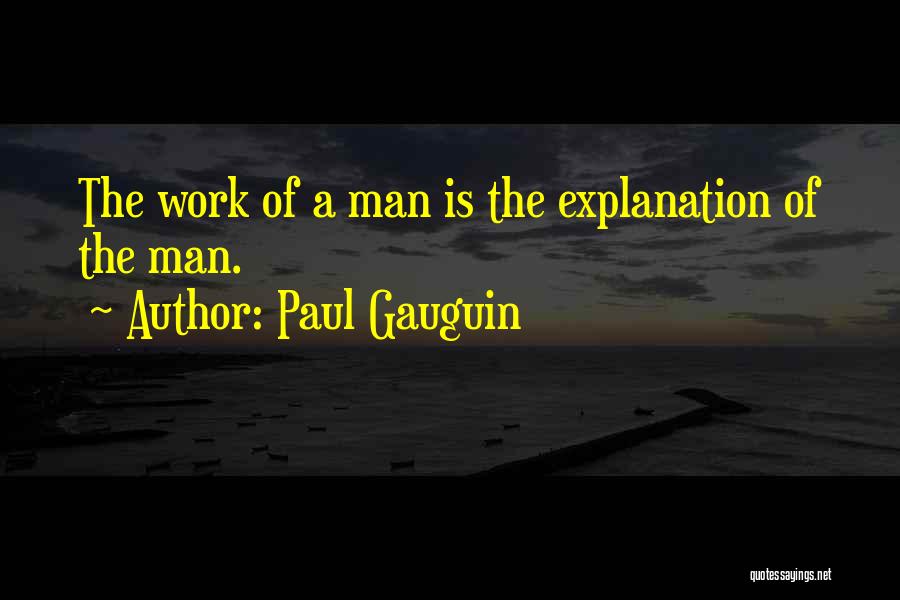 Paul Gauguin Quotes: The Work Of A Man Is The Explanation Of The Man.