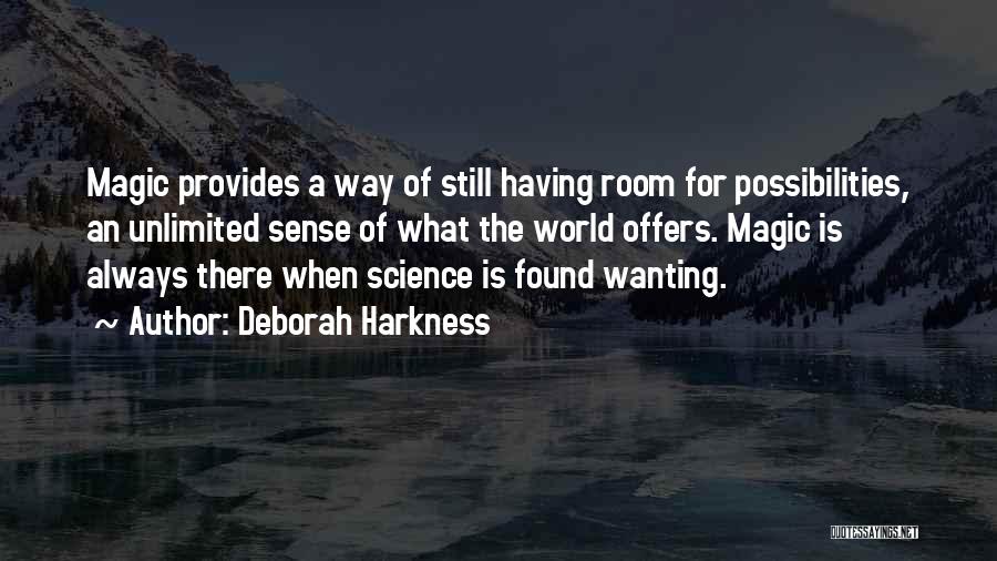 Deborah Harkness Quotes: Magic Provides A Way Of Still Having Room For Possibilities, An Unlimited Sense Of What The World Offers. Magic Is