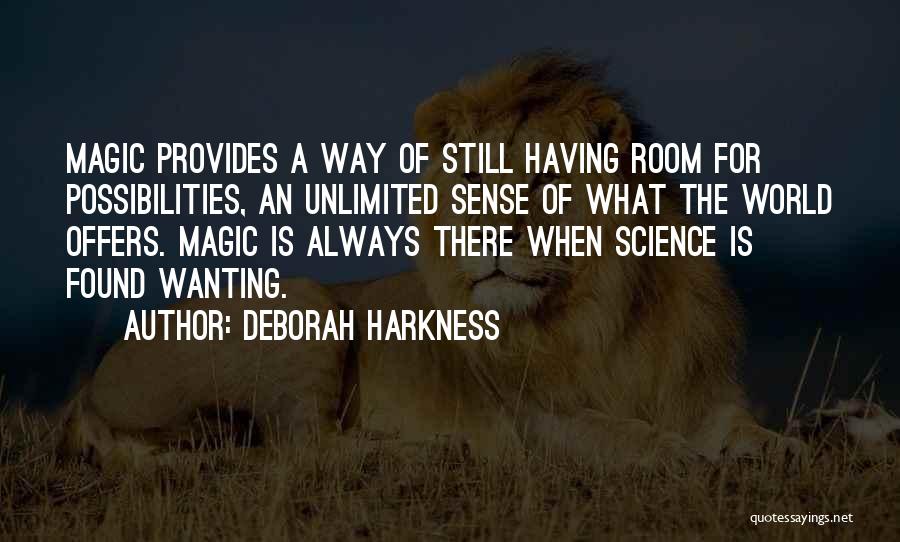 Deborah Harkness Quotes: Magic Provides A Way Of Still Having Room For Possibilities, An Unlimited Sense Of What The World Offers. Magic Is