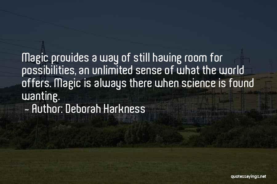 Deborah Harkness Quotes: Magic Provides A Way Of Still Having Room For Possibilities, An Unlimited Sense Of What The World Offers. Magic Is