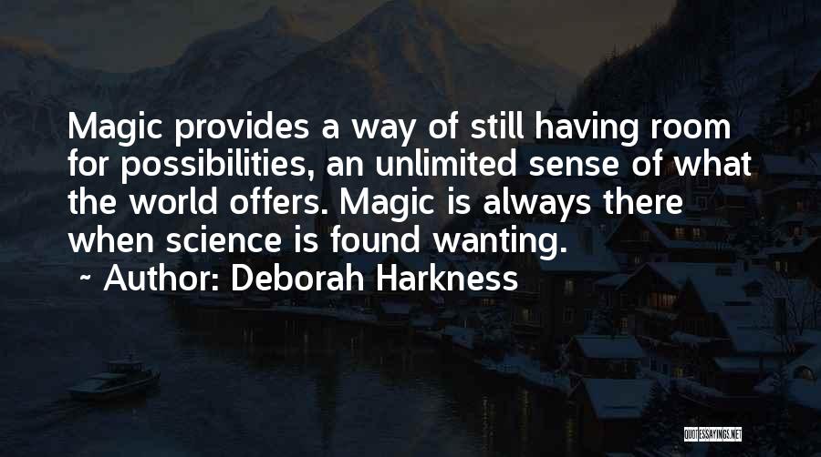 Deborah Harkness Quotes: Magic Provides A Way Of Still Having Room For Possibilities, An Unlimited Sense Of What The World Offers. Magic Is