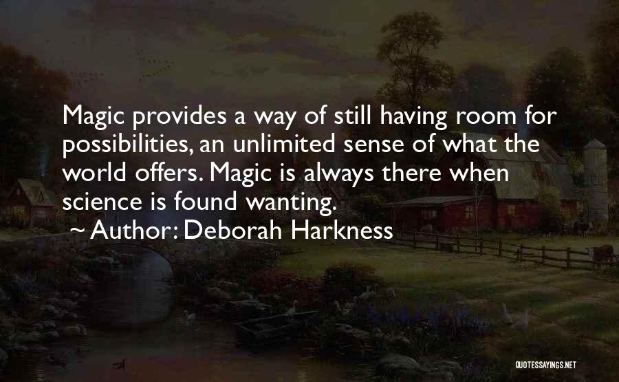 Deborah Harkness Quotes: Magic Provides A Way Of Still Having Room For Possibilities, An Unlimited Sense Of What The World Offers. Magic Is