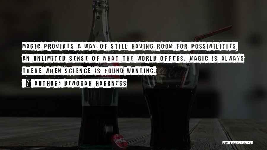 Deborah Harkness Quotes: Magic Provides A Way Of Still Having Room For Possibilities, An Unlimited Sense Of What The World Offers. Magic Is