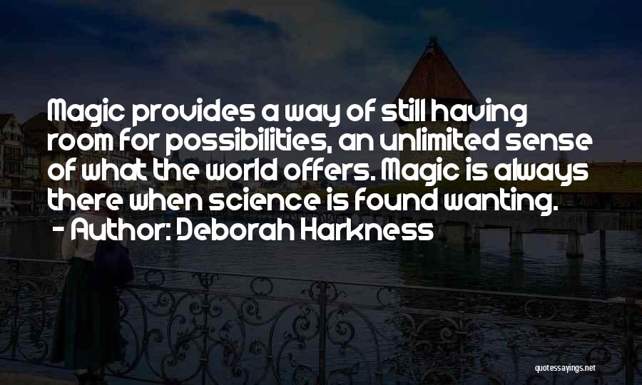 Deborah Harkness Quotes: Magic Provides A Way Of Still Having Room For Possibilities, An Unlimited Sense Of What The World Offers. Magic Is