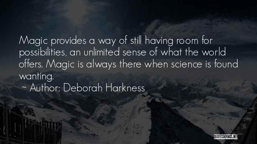 Deborah Harkness Quotes: Magic Provides A Way Of Still Having Room For Possibilities, An Unlimited Sense Of What The World Offers. Magic Is