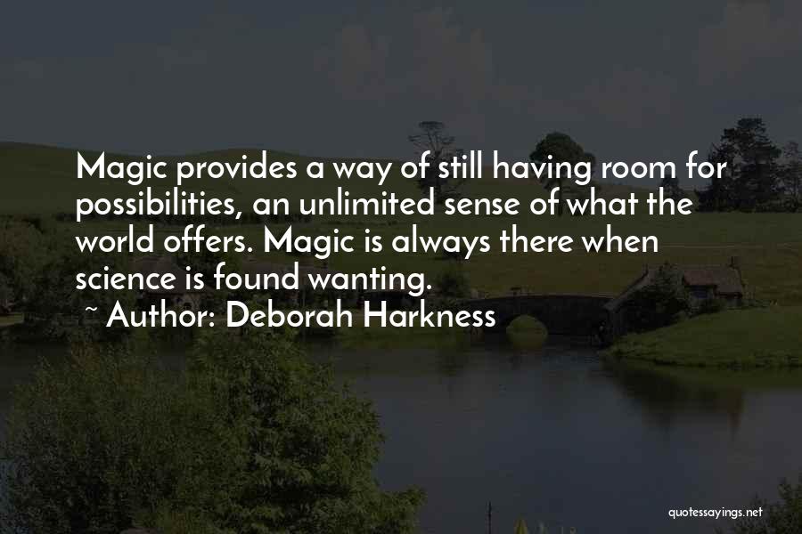 Deborah Harkness Quotes: Magic Provides A Way Of Still Having Room For Possibilities, An Unlimited Sense Of What The World Offers. Magic Is