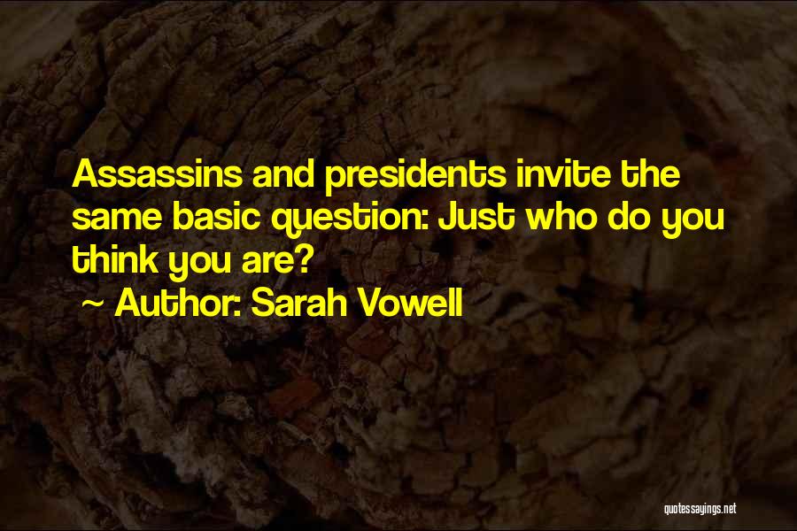 Sarah Vowell Quotes: Assassins And Presidents Invite The Same Basic Question: Just Who Do You Think You Are?