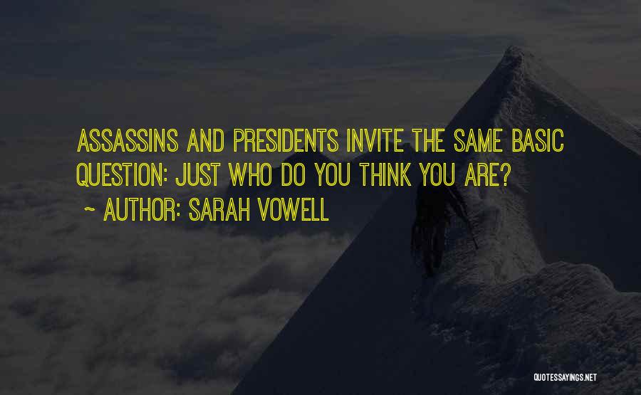 Sarah Vowell Quotes: Assassins And Presidents Invite The Same Basic Question: Just Who Do You Think You Are?