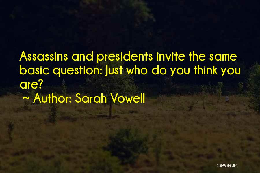 Sarah Vowell Quotes: Assassins And Presidents Invite The Same Basic Question: Just Who Do You Think You Are?