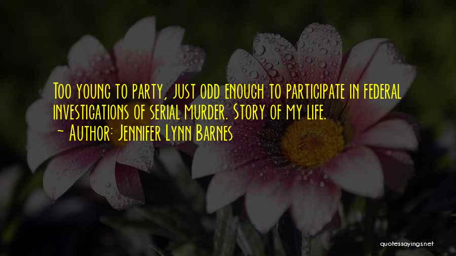 Jennifer Lynn Barnes Quotes: Too Young To Party, Just Odd Enough To Participate In Federal Investigations Of Serial Murder. Story Of My Life.