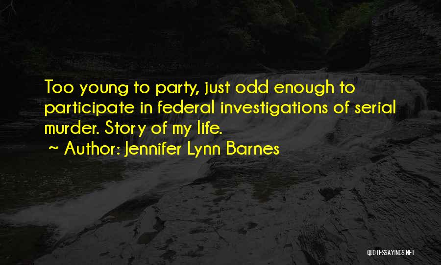 Jennifer Lynn Barnes Quotes: Too Young To Party, Just Odd Enough To Participate In Federal Investigations Of Serial Murder. Story Of My Life.