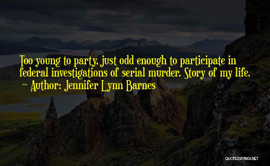 Jennifer Lynn Barnes Quotes: Too Young To Party, Just Odd Enough To Participate In Federal Investigations Of Serial Murder. Story Of My Life.