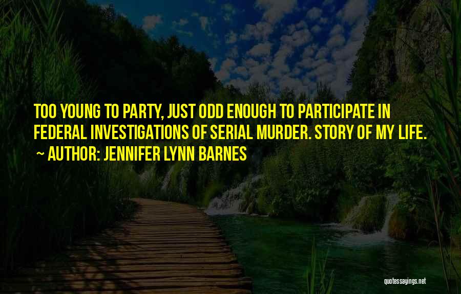 Jennifer Lynn Barnes Quotes: Too Young To Party, Just Odd Enough To Participate In Federal Investigations Of Serial Murder. Story Of My Life.