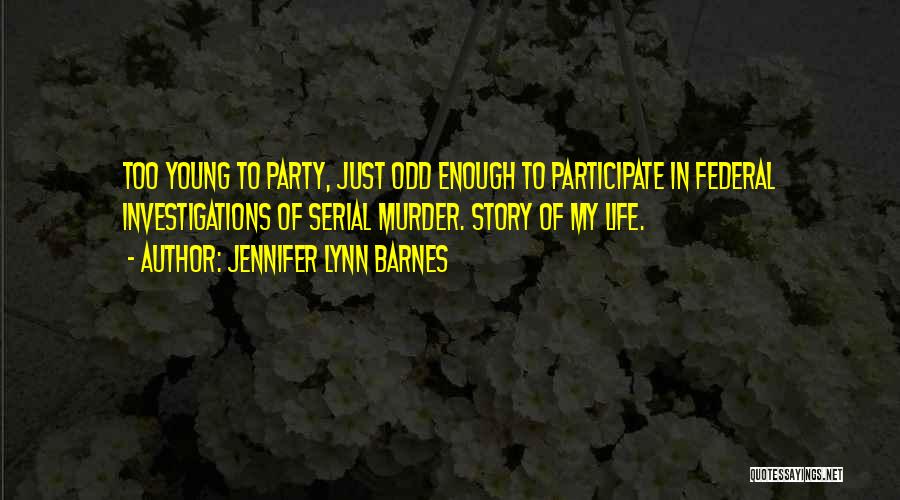 Jennifer Lynn Barnes Quotes: Too Young To Party, Just Odd Enough To Participate In Federal Investigations Of Serial Murder. Story Of My Life.