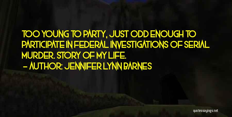 Jennifer Lynn Barnes Quotes: Too Young To Party, Just Odd Enough To Participate In Federal Investigations Of Serial Murder. Story Of My Life.