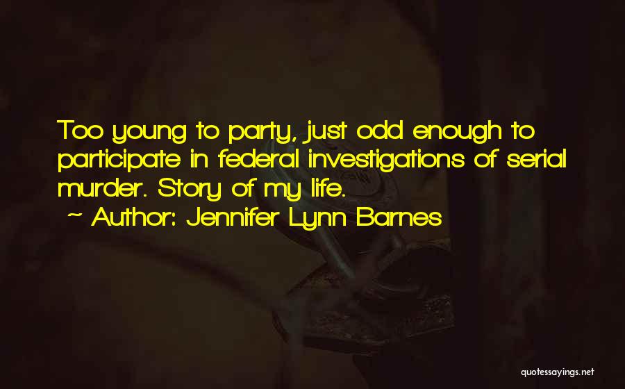 Jennifer Lynn Barnes Quotes: Too Young To Party, Just Odd Enough To Participate In Federal Investigations Of Serial Murder. Story Of My Life.