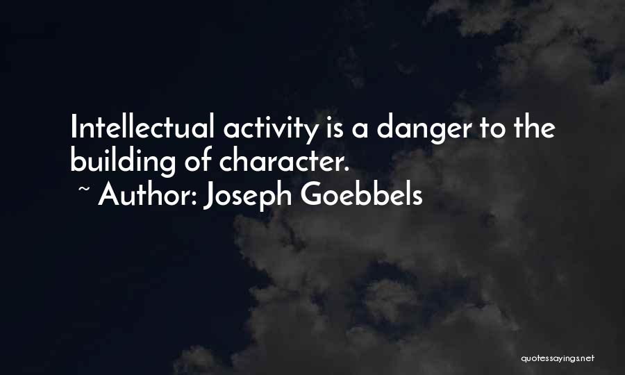 Joseph Goebbels Quotes: Intellectual Activity Is A Danger To The Building Of Character.