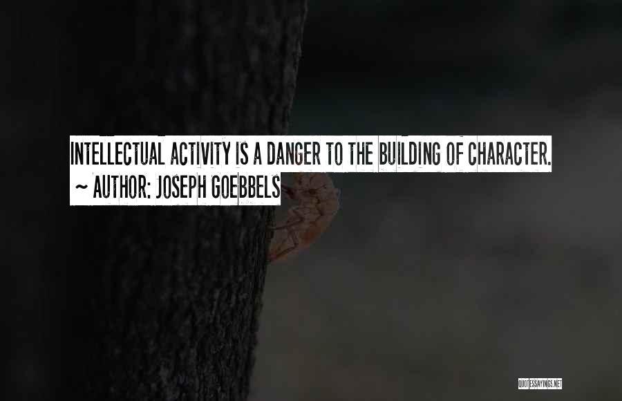 Joseph Goebbels Quotes: Intellectual Activity Is A Danger To The Building Of Character.