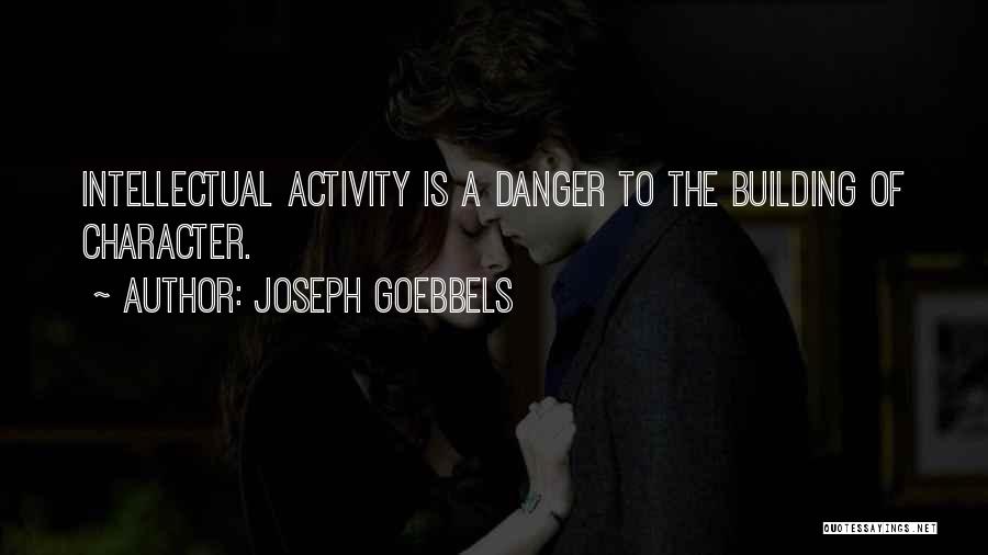 Joseph Goebbels Quotes: Intellectual Activity Is A Danger To The Building Of Character.