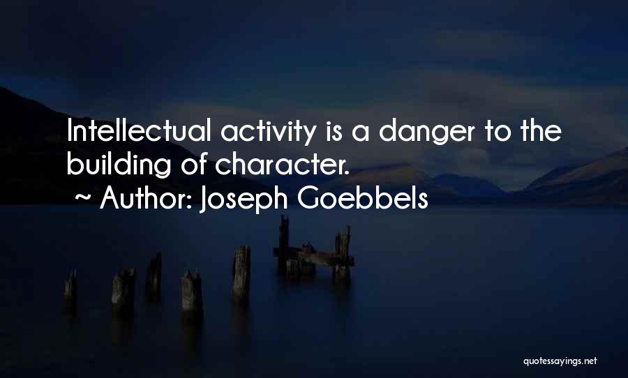 Joseph Goebbels Quotes: Intellectual Activity Is A Danger To The Building Of Character.