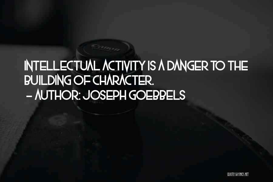 Joseph Goebbels Quotes: Intellectual Activity Is A Danger To The Building Of Character.