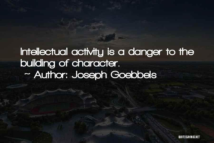 Joseph Goebbels Quotes: Intellectual Activity Is A Danger To The Building Of Character.