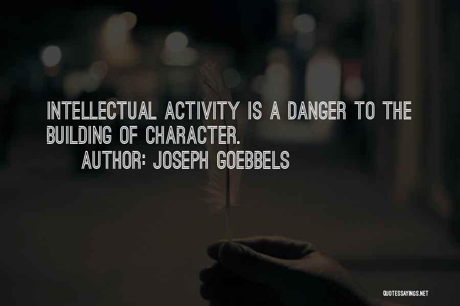 Joseph Goebbels Quotes: Intellectual Activity Is A Danger To The Building Of Character.