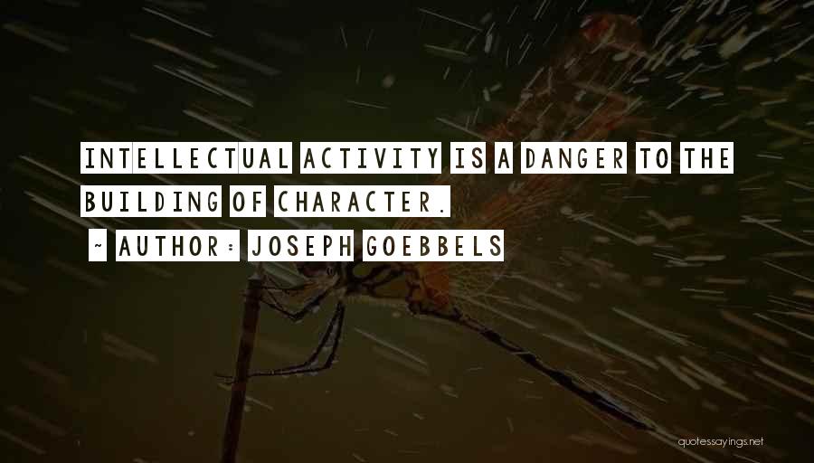 Joseph Goebbels Quotes: Intellectual Activity Is A Danger To The Building Of Character.