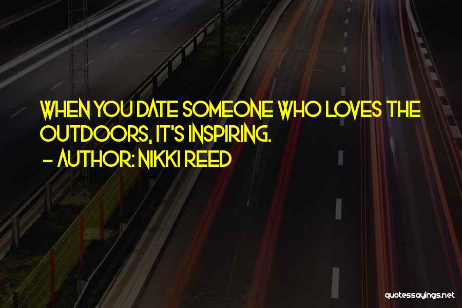 Nikki Reed Quotes: When You Date Someone Who Loves The Outdoors, It's Inspiring.
