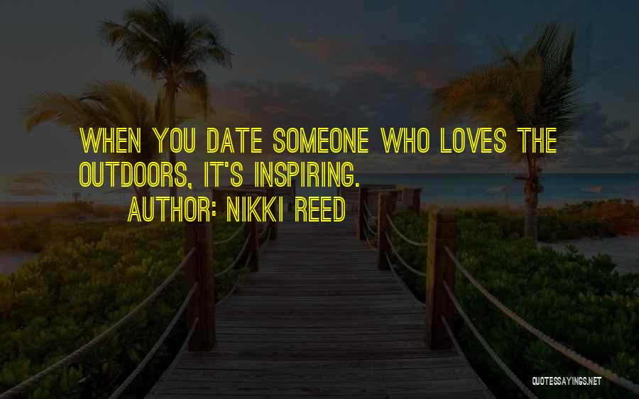 Nikki Reed Quotes: When You Date Someone Who Loves The Outdoors, It's Inspiring.