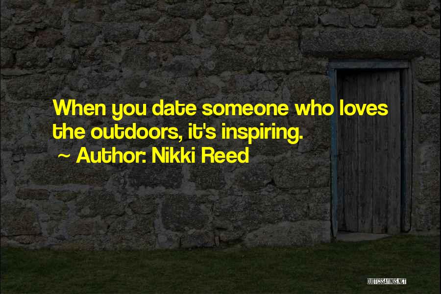 Nikki Reed Quotes: When You Date Someone Who Loves The Outdoors, It's Inspiring.